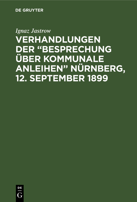 Verhandlungen der &ldquo;Besprechung &uuml;ber kommunale Anleihen&rdquo; N&uuml;rnberg, 12. September 1899 - Ignaz Jastrow