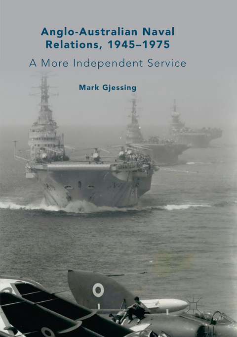 Anglo-Australian Naval Relations, 1945&ndash;1975 - Mark Gjessing
