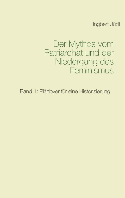 Der Mythos vom Patriarchat und der Niedergang des Feminismus - Ingbert Jüdt