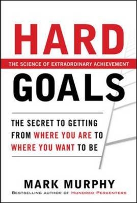 Hard Goals : The Secret to Getting from Where You Are to Where You Want to Be