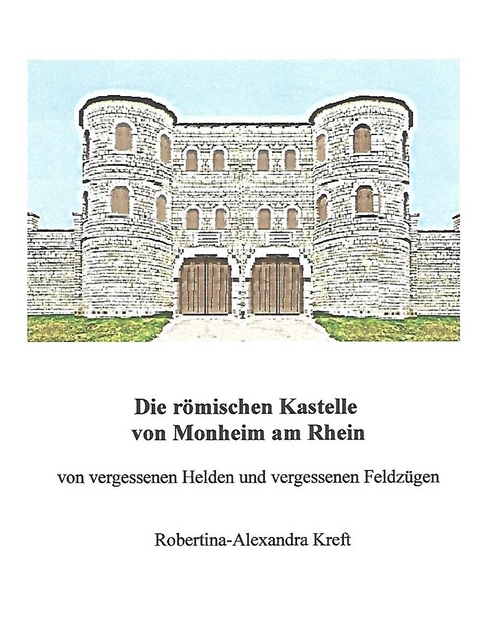 Die r&ouml;mischen Kastelle von Monheim am Rhein - Robertina-Alexandra Kreft