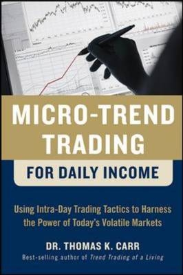 Micro-Trend Trading for Daily Income: Using Intra-Day Trading Tactics to Harness the Power of Today's Volatile Markets