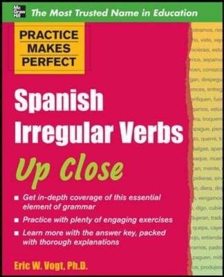 Practice Makes Perfect: Spanish Irregular Verbs Up Close -  Eric W. Vogt