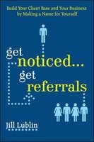 Get Noticed... Get Referrals: Build Your Client Base and Your Business by Making a Name For Yourself -  Jill Lublin