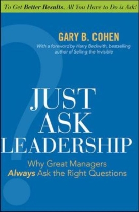 Just Ask Leadership:  Why Great Managers Always Ask the Right Questions -  Gary B. Cohen