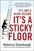 It's Not a Glass Ceiling, It's a Sticky Floor: Free Yourself From the Hidden Behaviors Sabotaging Your Career Success -  Rebecca Shambaugh