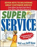 Super Service:  Seven Keys to Delivering Great Customer Service...Even When You Don't Feel Like It!...Even When They Don't Deserve It!, Completely Revised