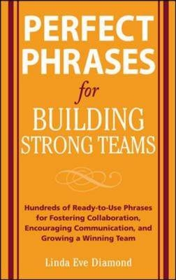 Perfect Phrases for Building Strong Teams: Hundreds of Ready-to-Use Phrases for Fostering Collaboration, Encouraging Communication, and Growing a