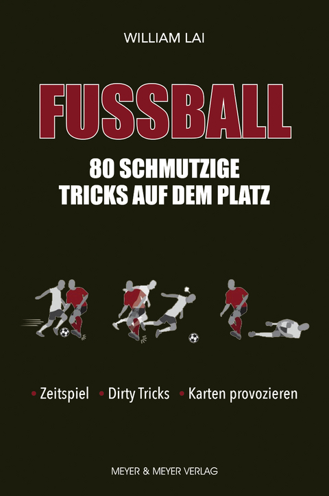 Fu&szlig;ball: 80 schmutzige Tricks auf dem Platz - William Lai