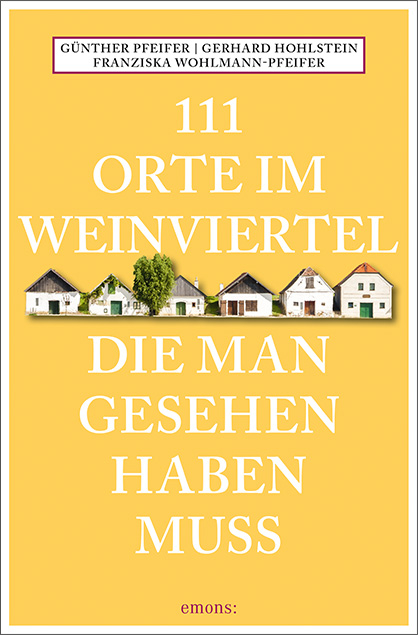 111 Orte im Weinviertel, die man gesehen haben muss - G&uuml;nther Pfeifer, Gerhard Hohlstein, Franziska Wohlmann-Pfeifer