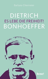 Dietrich Bonhoeffer &ndash; Es lebe die Freiheit! - Barbara Ellermeier