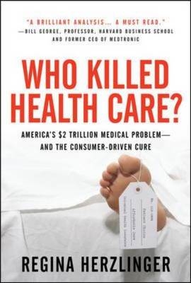 Who Killed HealthCare?: America's $2 Trillion Medical Problem - and the Consumer-Driven Cure -  Regina Herzlinger
