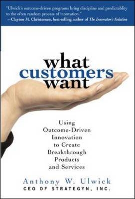 What Customers Want: Using Outcome-Driven Innovation to Create Breakthrough Products and Services -  Anthony Ulwick