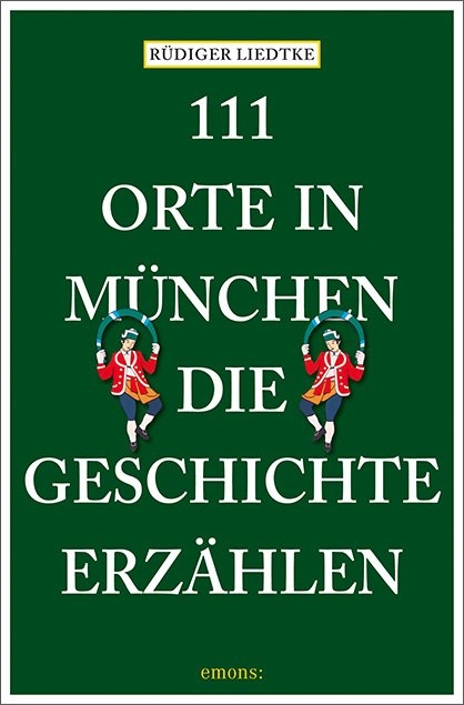 111 Orte in M&uuml;nchen, die Geschichte erz&auml;hlen - R&uuml;diger Liedtke