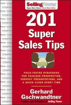 201 Super Sales Tips: Field-Tested Strategies for Painless Prospecting, Perfect Presentations, and a Quick Close Every Time -  Gerhard Gschwandtner