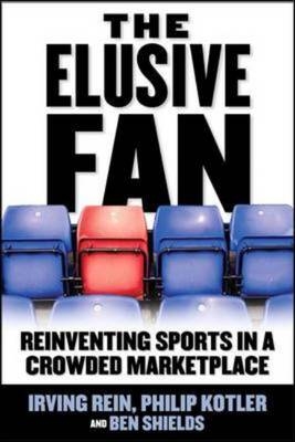 Elusive Fan: Reinventing Sports in a Crowded Marketplace -  Philip Kotler,  Irving Rein,  Ben Ryan Shields