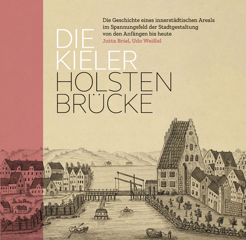 Die Kieler Holstenbr&uuml;cke. Die Geschichte eines innerst&auml;dtischen Areals im Spannungsfeld der Stadtgestaltung von den Anf&auml;ngen bis heute - Jutta Briel, Udo Wei&szlig;el