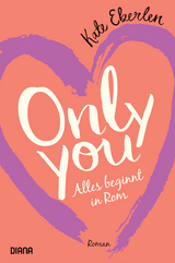 Only you &ndash; Alles beginnt in Rom - Kate Eberlen