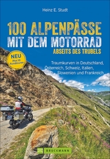 100 Alpenp&auml;sse mit dem Motorrad abseits des Trubels - Heinz E. Studt