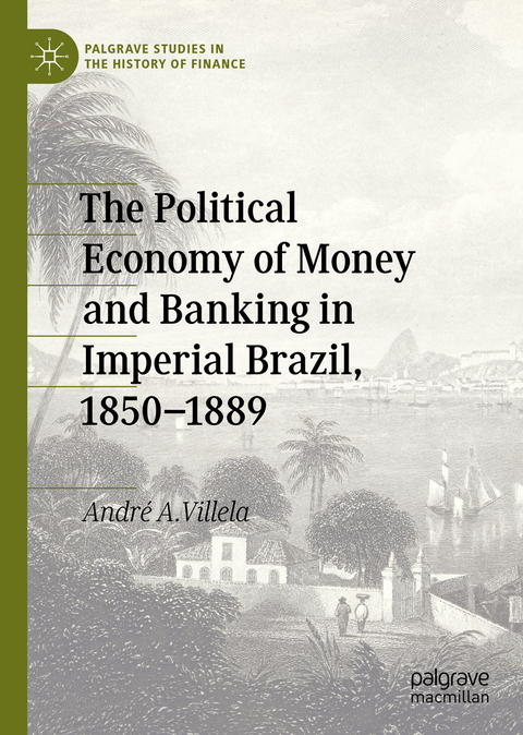 The Political Economy of Money and Banking in Imperial Brazil, 1850&ndash;1889 - Andr&eacute; A. Villela