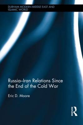 Russia-Iran Relations Since the End of the Cold War -  Eric D. Moore