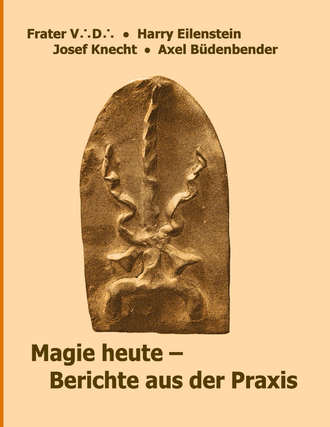 Magie heute - Berichte aus der Praxis - Frater V. D., Josef Knecht, Axel B&uuml;denbender, Harry Eilenstein