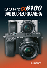 Sony Alpha 6100 Das Buch zur Kamera - Frank Sp&auml;th