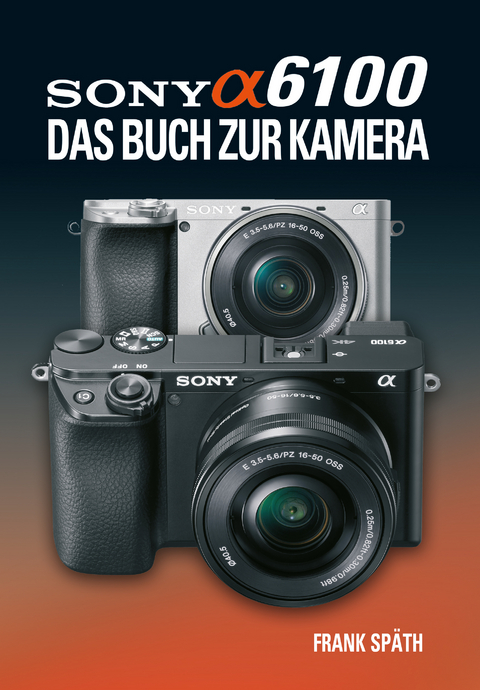 Sony Alpha 6100 Das Buch zur Kamera - Frank Sp&auml;th