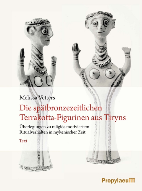 Die sp&auml;tbronzezeitlichen Terrakotta-Figurinen aus Tiryns - Melissa Vetters