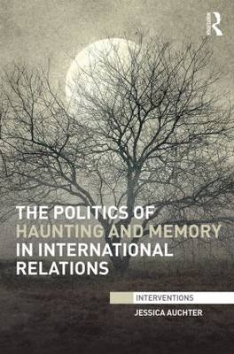 Politics of Haunting and Memory in International Relations -  Jessica Auchter