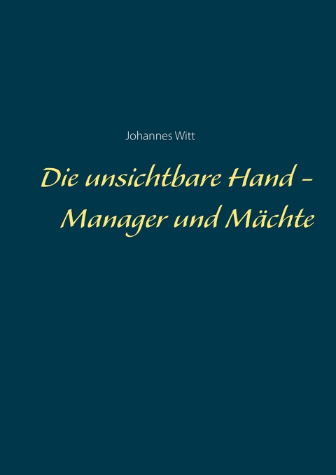 Die unsichtbare Hand - Manager und M&auml;chte - Johannes Witt