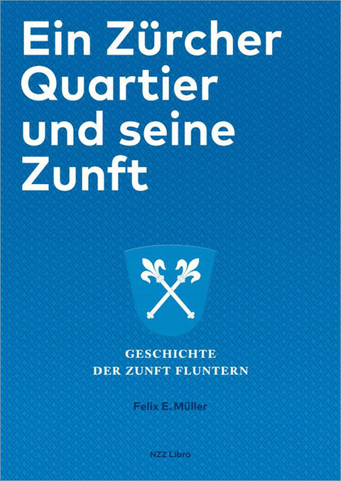 Ein Z&uuml;rcher Quartier und seine Zunft - Felix E. M&uuml;ller