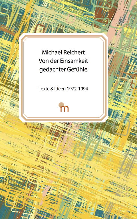 Von der Einsamkeit gedachter Gef&uuml;hle - Michael Arnold Reichert