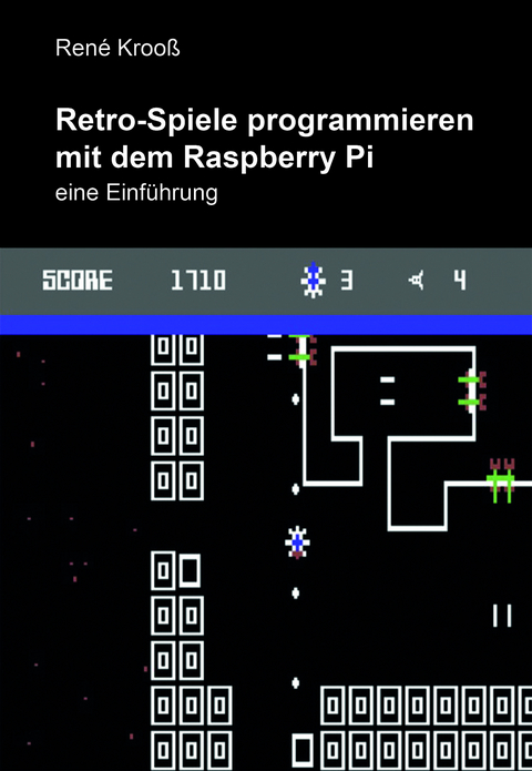 Retro-Spiele programmieren mit dem Raspberry Pi - Ren&eacute; Kroo&szlig;
