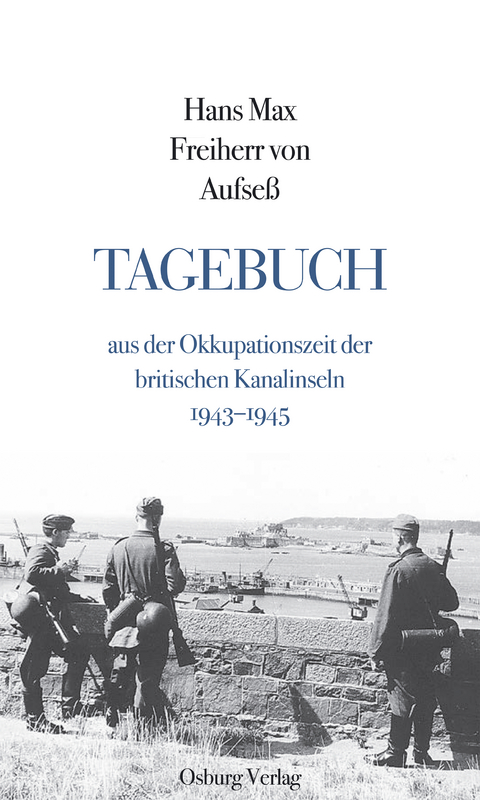 Tagebuch aus der Okkupationszeit der britischen Kanalinseln 1943&ndash;1945 - Hans Max Freiherr von Aufse&szlig;