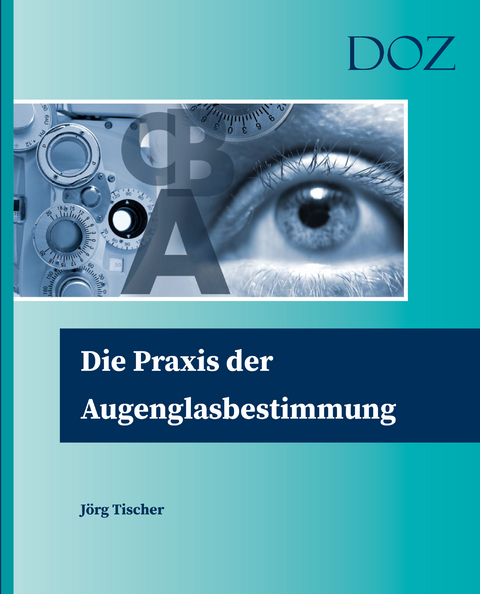 Die Praxis der Augenglasbestimmung - J&ouml;rg Tischer