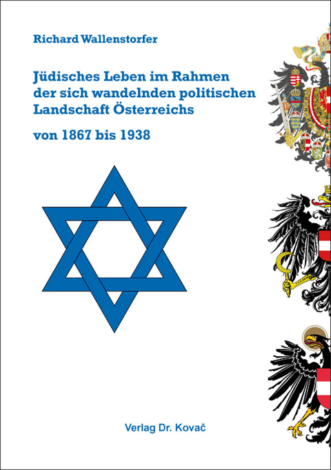 J&uuml;disches Leben im Rahmen der sich wandelnden politischen Landschaft &Ouml;sterreichs von 1867 bis 1938 - Richard Wallenstorfer