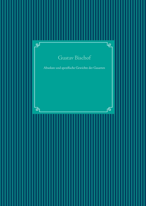 Absolute und spezifische Gewichte der Gasarten - Gustav Bischof