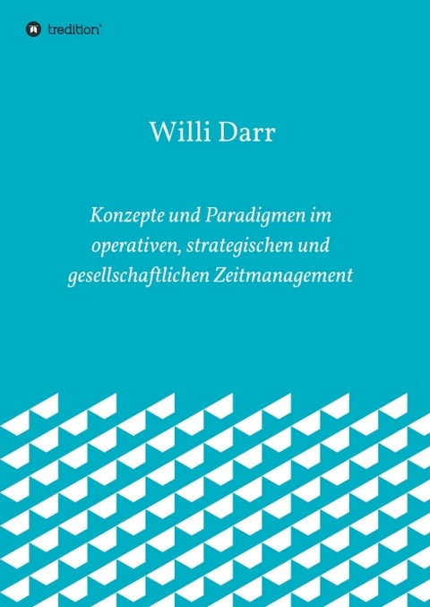 Konzepte und Paradigmen im operativen, strategischen und gesellschaftlichen Zeitmanagement - Willi Darr