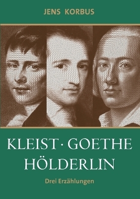 Kleist, Goethe, H&ouml;lderlin - Jens Korbus