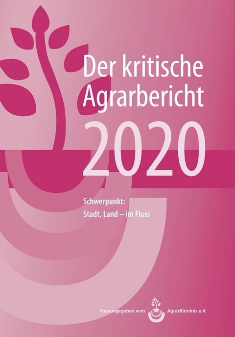 Landwirtschaft - Der kritische Agrarbericht. Daten, Berichte, Hintergr&uuml;nde,... / Landwirtschaft - Der kritische Agrarbericht 2020