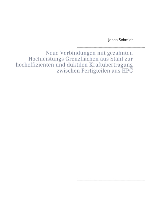 Neue Verbindungen mit gezahnten Hochleistungs-Grenzfl&auml;chen aus Stahl zur hocheffizienten und duktilen Kraft&uuml;bertragung zwischen Fertigteilen aus HPC - Jonas Schmidt