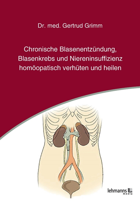 Chronische Blasenentz&uuml;ndung, Blasenkrebs und Niereninsuffizienz - hom&ouml;opatisch verh&uuml;ten und heilen - Gertrud Grimm