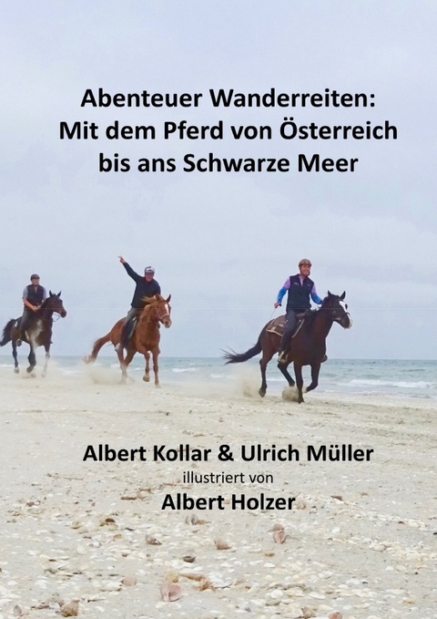 Abenteuer Wanderreiten: Mit dem Pferd von &Ouml;sterreich bis ans Schwarze Meer - Ulrich M&uuml;ller, Albert Kollar