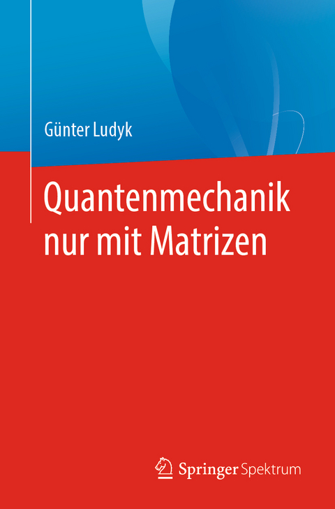 Quantenmechanik nur mit Matrizen - G&uuml;nter Ludyk