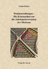 Weichenstellungen &ndash; Die Krisenzeiten um die Jahrhundertwenden der Moderne - Gisela Kaben