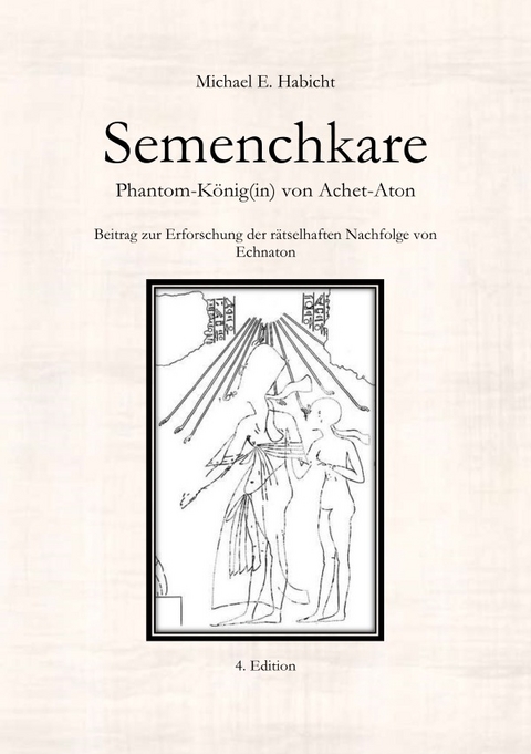 Semenchkare. Phantom-König(in) von Achet-Aton [4. Ed.] - Michael E. Habicht