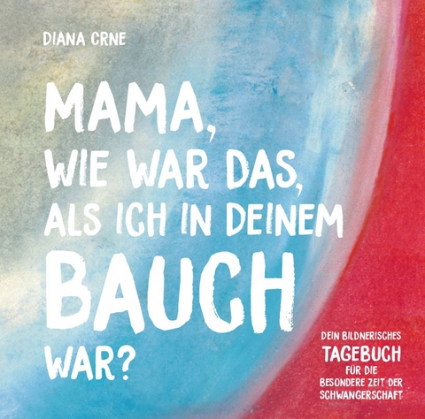 Mama, wie war das, als ich in deinem Bauch war? - Diana Crne