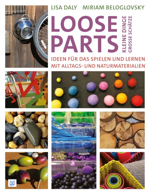 Loose Parts - kleine Dinge, gro&szlig;e Sch&auml;tze - Lisa Daly, Miriam Beloglovsky