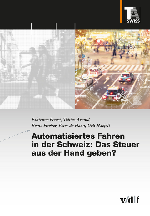 Automatisiertes Fahren in der Schweiz: Das Steuer aus der Hand geben? - Fabienne Perret, Tobias Arnold, Remo Fischer, Peter De Haan, Ueli Haefeli